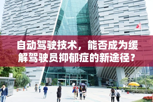 自动驾驶技术，能否成为缓解驾驶员抑郁症的新途径？