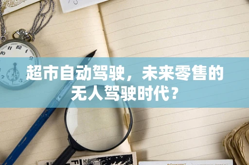 超市自动驾驶，未来零售的无人驾驶时代？