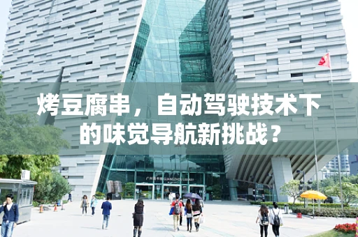 烤豆腐串，自动驾驶技术下的味觉导航新挑战？