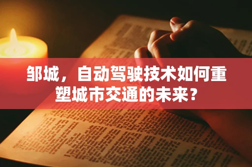 邹城，自动驾驶技术如何重塑城市交通的未来？
