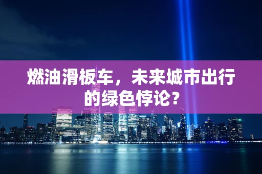 燃油滑板车，未来城市出行的绿色悖论？