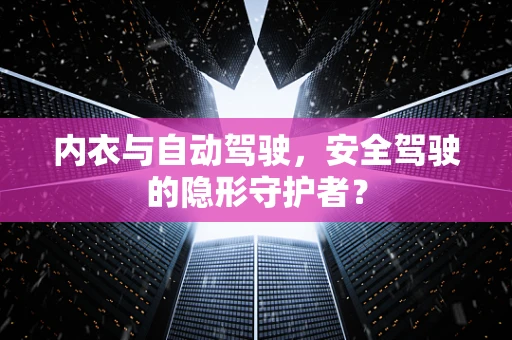 内衣与自动驾驶，安全驾驶的隐形守护者？
