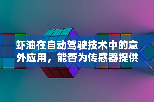 虾油在自动驾驶技术中的意外应用，能否为传感器提供‘味觉’般的精准度？