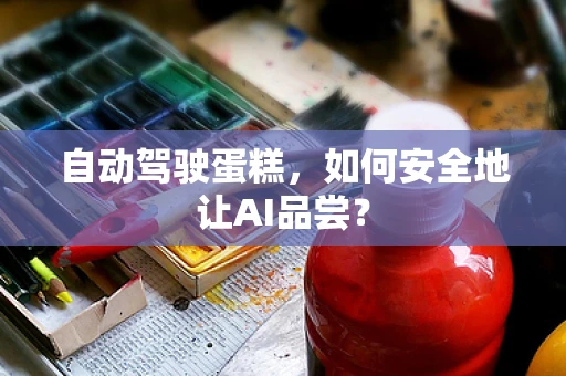 自动驾驶蛋糕，如何安全地让AI品尝？