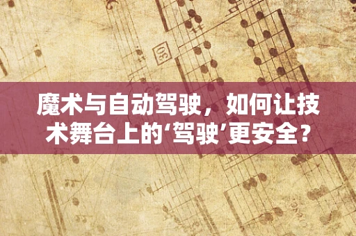 魔术与自动驾驶，如何让技术舞台上的‘驾驶’更安全？
