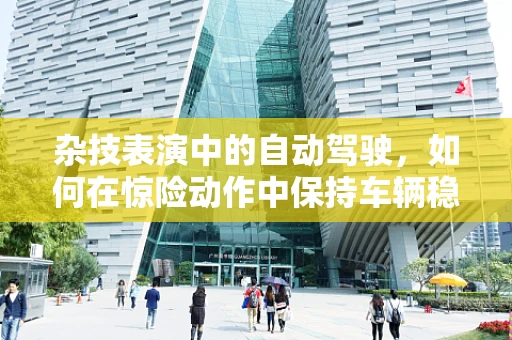 杂技表演中的自动驾驶，如何在惊险动作中保持车辆稳定？