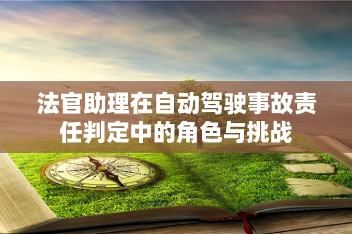 法官助理在自动驾驶事故责任判定中的角色与挑战