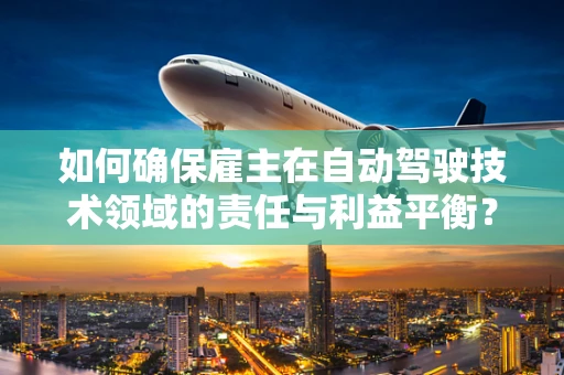 如何确保雇主在自动驾驶技术领域的责任与利益平衡？