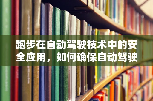 跑步在自动驾驶技术中的安全应用，如何确保自动驾驶车辆在跑步路径上的安全？