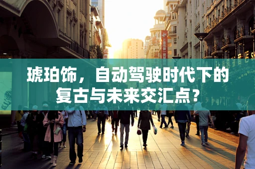 琥珀饰，自动驾驶时代下的复古与未来交汇点？