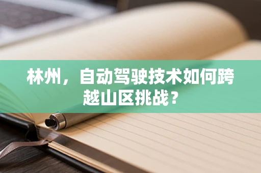 林州，自动驾驶技术如何跨越山区挑战？