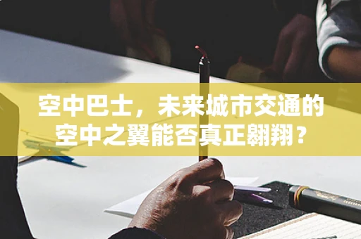 空中巴士，未来城市交通的空中之翼能否真正翱翔？