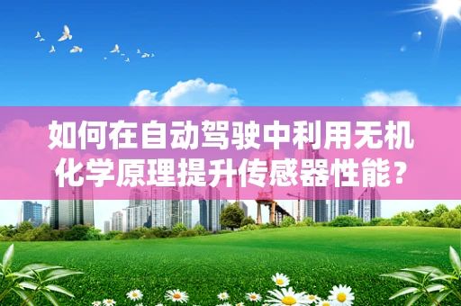 如何在自动驾驶中利用无机化学原理提升传感器性能？