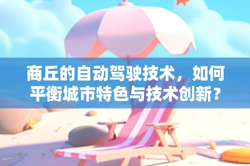 商丘的自动驾驶技术，如何平衡城市特色与技术创新？