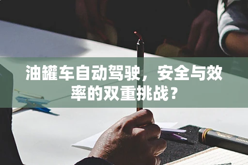 油罐车自动驾驶，安全与效率的双重挑战？