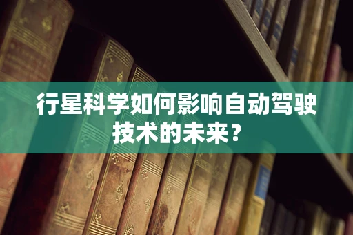 行星科学如何影响自动驾驶技术的未来？