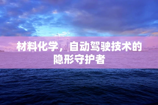 材料化学，自动驾驶技术的隐形守护者