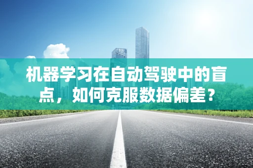 机器学习在自动驾驶中的盲点，如何克服数据偏差？