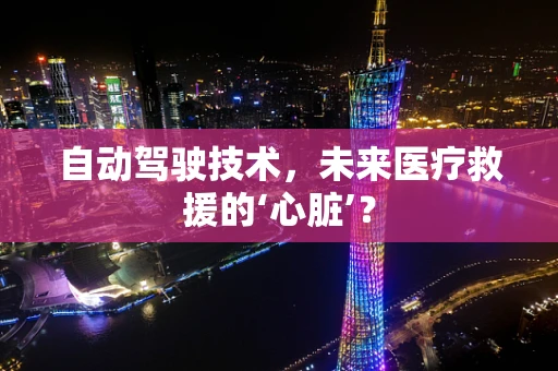 自动驾驶技术，未来医疗救援的‘心脏’？