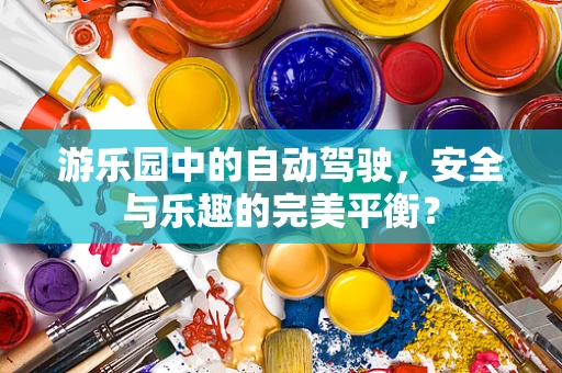 游乐园中的自动驾驶，安全与乐趣的完美平衡？