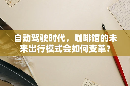 自动驾驶时代，咖啡馆的未来出行模式会如何变革？
