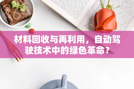 材料回收与再利用，自动驾驶技术中的绿色革命？