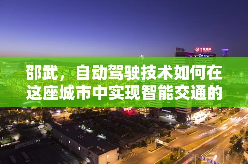 邵武，自动驾驶技术如何在这座城市中实现智能交通的未来？