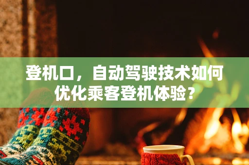 登机口，自动驾驶技术如何优化乘客登机体验？