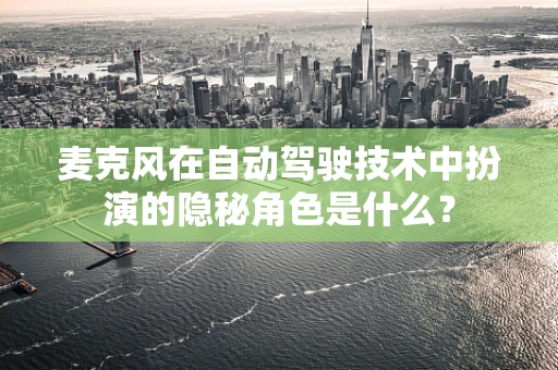 麦克风在自动驾驶技术中扮演的隐秘角色是什么？