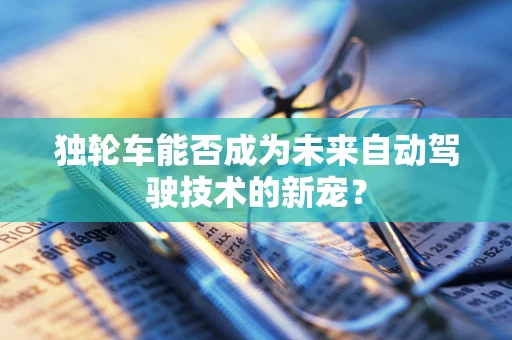 独轮车能否成为未来自动驾驶技术的新宠？