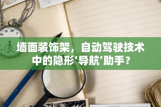 墙面装饰架，自动驾驶技术中的隐形‘导航’助手？