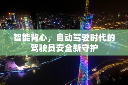 智能背心，自动驾驶时代的驾驶员安全新守护