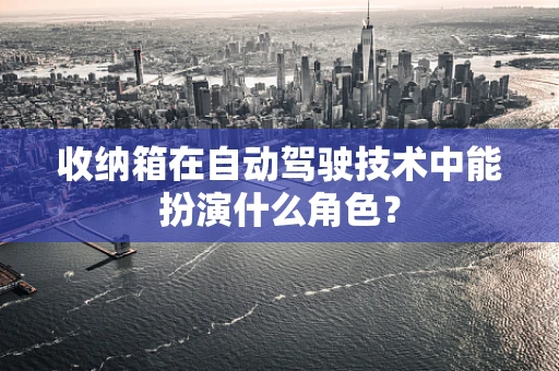 收纳箱在自动驾驶技术中能扮演什么角色？