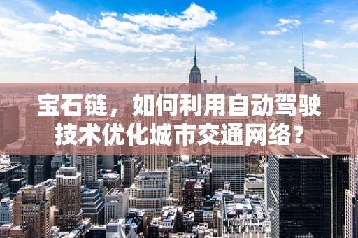 宝石链，如何利用自动驾驶技术优化城市交通网络？