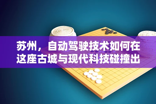 苏州，自动驾驶技术如何在这座古城与现代科技碰撞出火花？