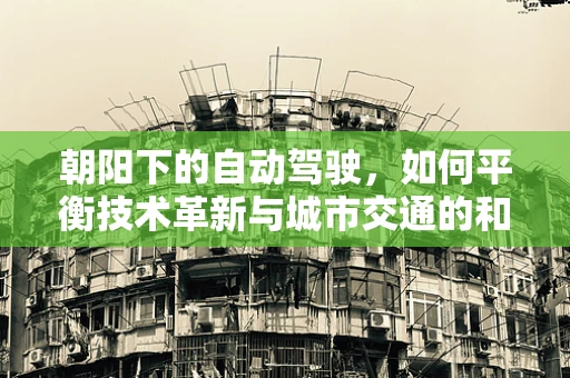 朝阳下的自动驾驶，如何平衡技术革新与城市交通的和谐共融？