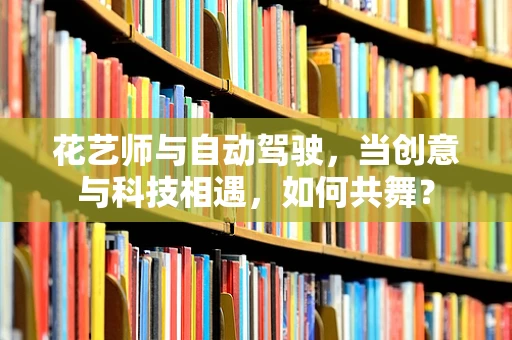 花艺师与自动驾驶，当创意与科技相遇，如何共舞？