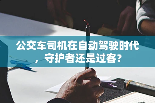 公交车司机在自动驾驶时代，守护者还是过客？