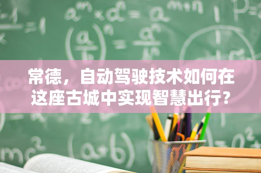 常德，自动驾驶技术如何在这座古城中实现智慧出行？