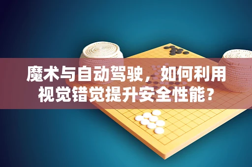 魔术与自动驾驶，如何利用视觉错觉提升安全性能？