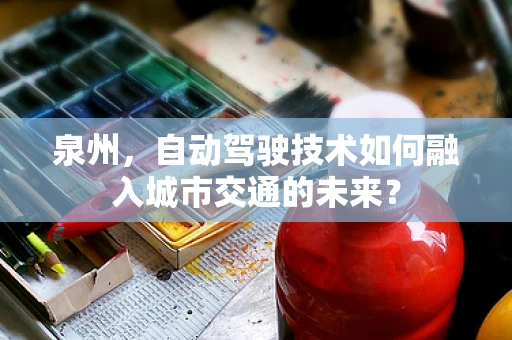 泉州，自动驾驶技术如何融入城市交通的未来？