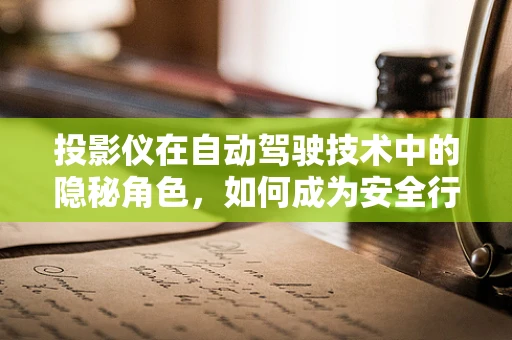 投影仪在自动驾驶技术中的隐秘角色，如何成为安全行车的助力？