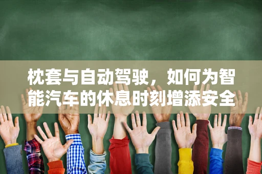 枕套与自动驾驶，如何为智能汽车的休息时刻增添安全与舒适？