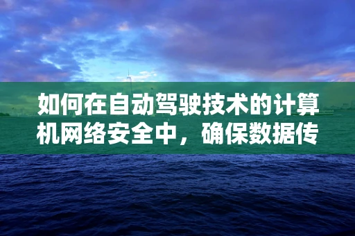 如何在自动驾驶技术的计算机网络安全中，确保数据传输的零泄露？
