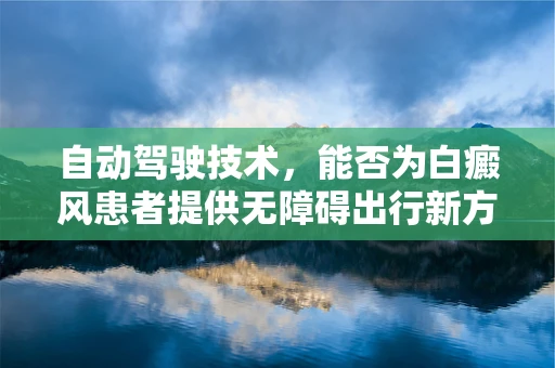 自动驾驶技术，能否为白癜风患者提供无障碍出行新方案？