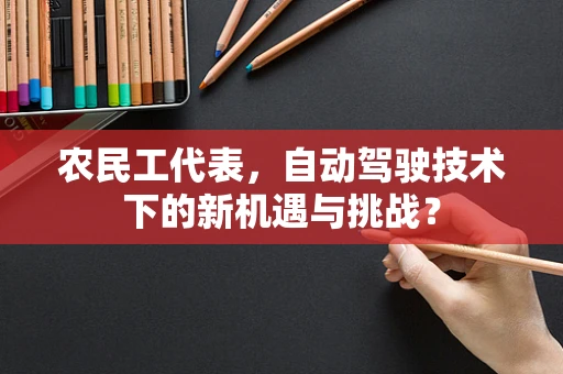 农民工代表，自动驾驶技术下的新机遇与挑战？