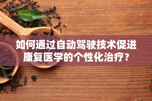 如何通过自动驾驶技术促进康复医学的个性化治疗？