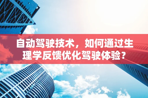 自动驾驶技术，如何通过生理学反馈优化驾驶体验？