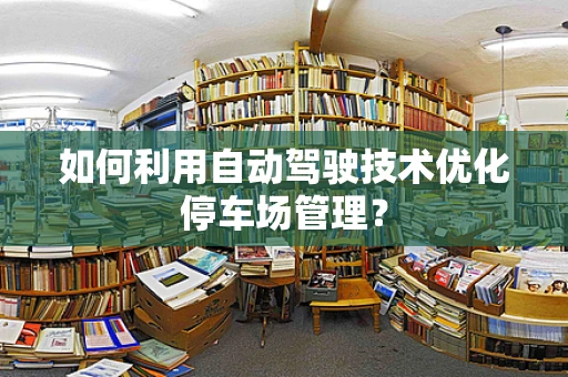 如何利用自动驾驶技术优化停车场管理？