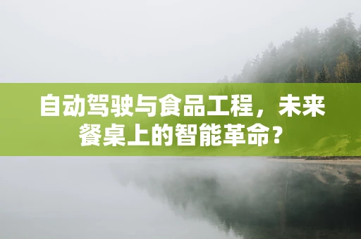 自动驾驶与食品工程，未来餐桌上的智能革命？